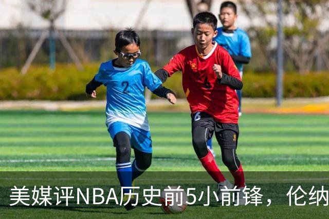 美媒评NBA历史前5小前锋，伦纳德未上榜，杜兰特第4，詹姆斯屈居第2