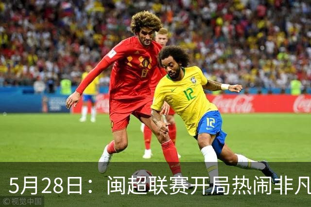 5月28日：闽超联赛开局热闹非凡，五场比赛像提前编排好剧本